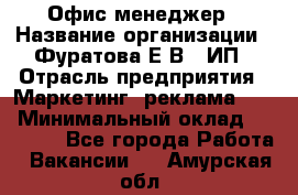 Офис-менеджер › Название организации ­ Фуратова Е.В., ИП › Отрасль предприятия ­ Маркетинг, реклама, PR › Минимальный оклад ­ 20 000 - Все города Работа » Вакансии   . Амурская обл.